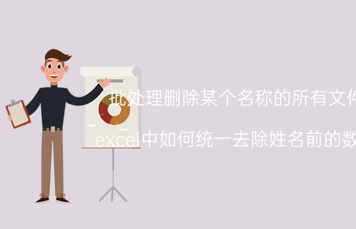 批处理删除某个名称的所有文件 excel中如何统一去除姓名前的数字？